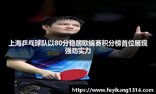 上海乒乓球队以80分稳居欧锦赛积分榜首位展现强劲实力
