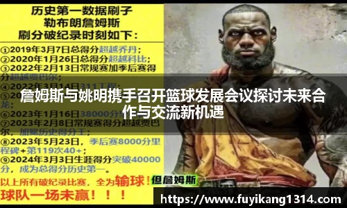 詹姆斯与姚明携手召开篮球发展会议探讨未来合作与交流新机遇