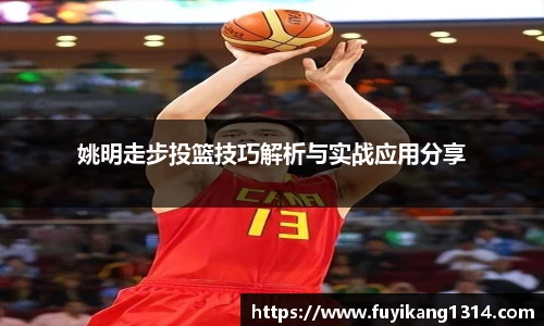 姚明走步投篮技巧解析与实战应用分享