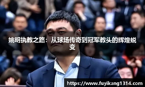 姚明执教之路：从球场传奇到冠军教头的辉煌蜕变