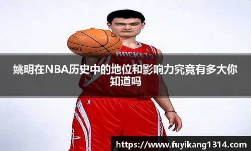 姚明在NBA历史中的地位和影响力究竟有多大你知道吗
