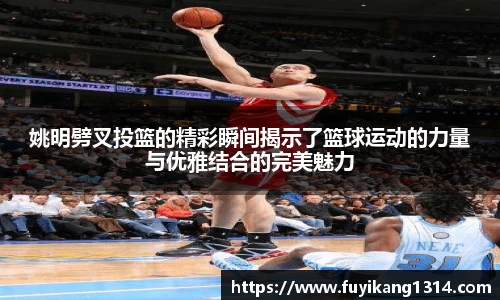姚明劈叉投篮的精彩瞬间揭示了篮球运动的力量与优雅结合的完美魅力