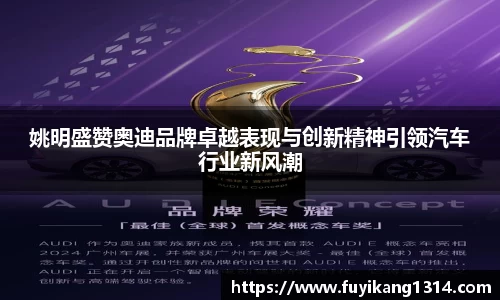 姚明盛赞奥迪品牌卓越表现与创新精神引领汽车行业新风潮