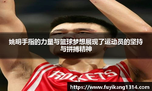 姚明手指的力量与篮球梦想展现了运动员的坚持与拼搏精神