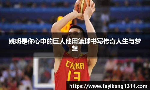 姚明是你心中的巨人他用篮球书写传奇人生与梦想
