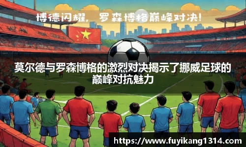 莫尔德与罗森博格的激烈对决揭示了挪威足球的巅峰对抗魅力