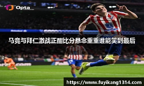 谈球吧马竞与拜仁激战正酣比分悬念重重谁能笑到最后